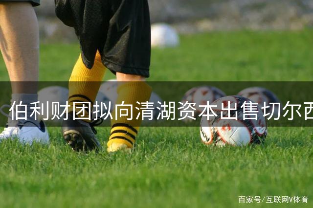 伯利财团拟向清湖资本出售切尔西持股