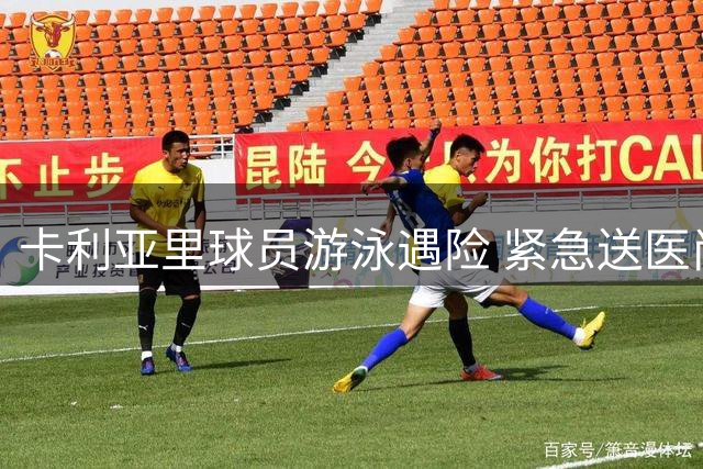 卡利亚里球员游泳遇险 紧急送医尚未脱险