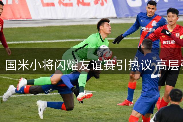 国米小将闪耀友谊赛引热议 高层引援策略遭质疑
