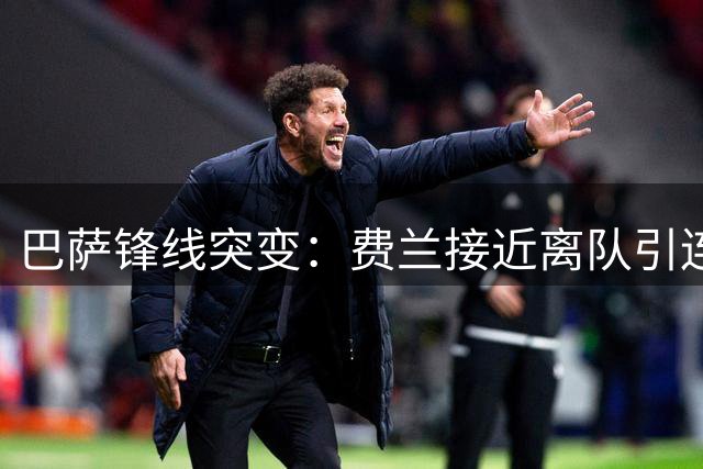 巴萨锋线突变：费兰接近离队引连锁反应 夏窗压哨签前锋成定局