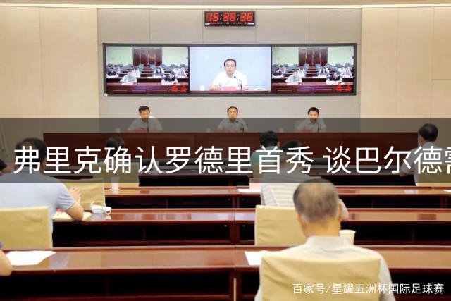 弗里克确认罗德里首秀 谈巴尔德需全力奉献巴萨