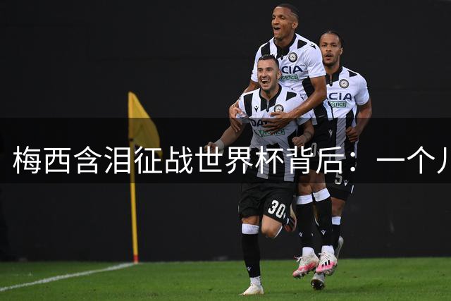梅西含泪征战世界杯背后：一个儿子与癌症父亲的最后约定