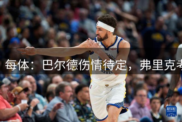 每体：巴尔德伤情待定，弗里克考察19岁佩斯克
