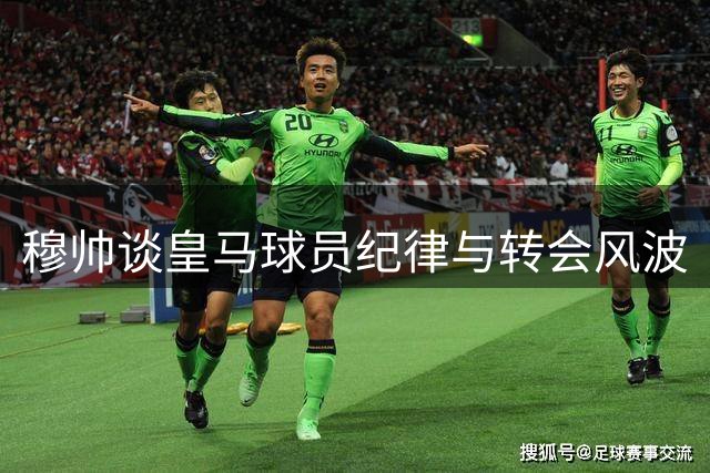 穆帅谈皇马球员纪律与转会风波