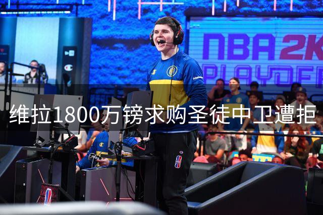 维拉1800万镑求购圣徒中卫遭拒 本菲卡报价亦未果