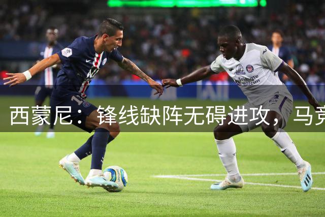 西蒙尼：锋线缺阵无碍进攻，马竞展现多维度威胁