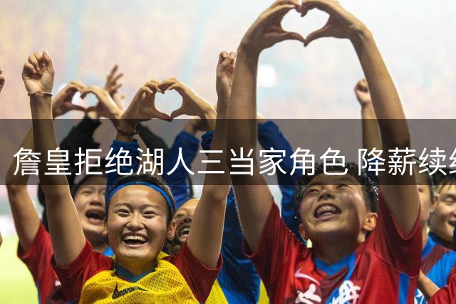 詹皇拒绝湖人三当家角色 降薪续约被视为不被尊重