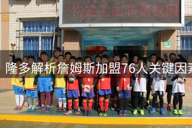 隆多解析詹姆斯加盟76人关键因素：更衣室氛围举足轻重