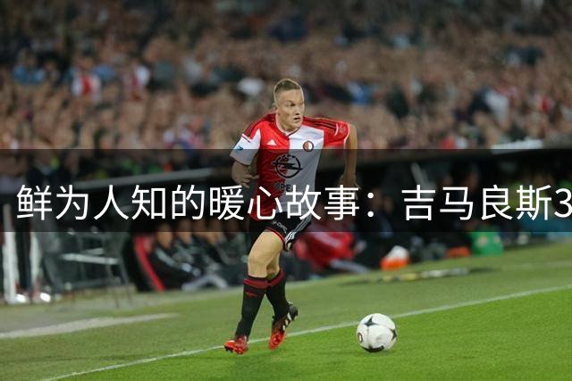 鲜为人知的暖心故事：吉马良斯39号战袍承载父子情深