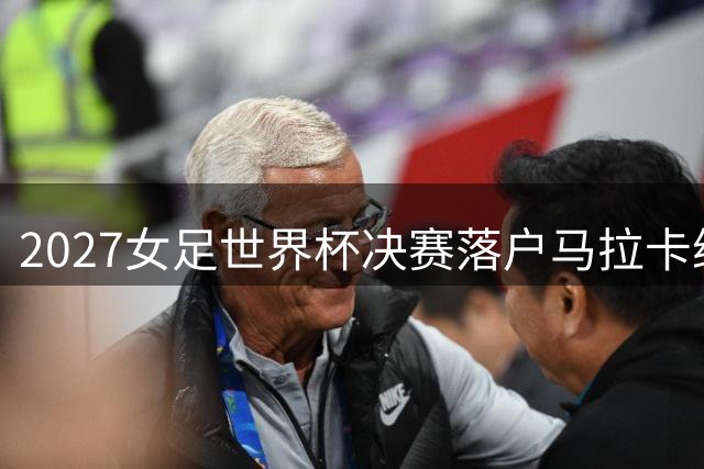 2027女足世界杯决赛落户马拉卡纳