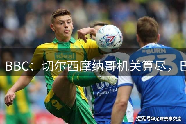 BBC：切尔西摩纳哥机关算尽，巴洛贡转会告吹导致各方皆输