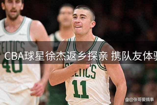 CBA球星徐杰返乡探亲 携队友体验农家宴感动乡亲